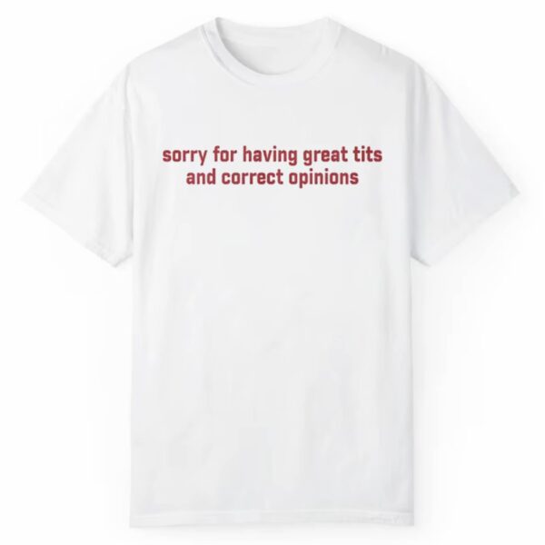 Sorry For Having Great Tits And Correct Oponions Shirt 1 2