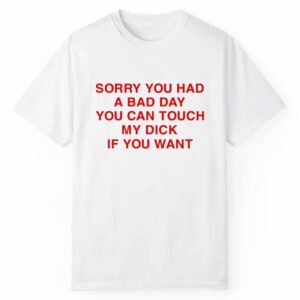 Sorry You Had A Bad Day You Can Touch My Dick If You Want Shirt 1 2