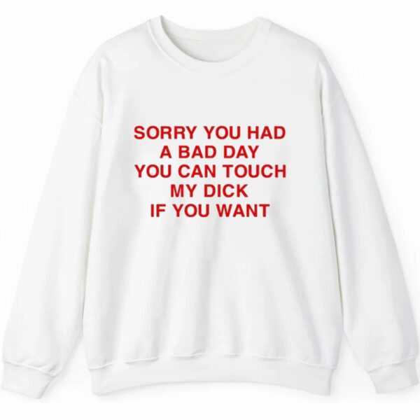 Sorry You Had A Bad Day You Can Touch My Dick If You Want Shirt 2 5