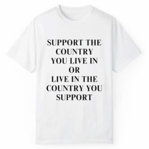 Support The Country You Live In Or Live In The Country You Support Shirt 1 2