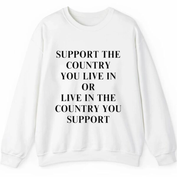 Support The Country You Live In Or Live In The Country You Support Shirt 2 5