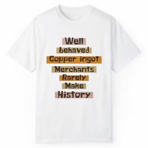 Well Behaved Copper Ingot Merchants Rarely Make History Shirt 1 2