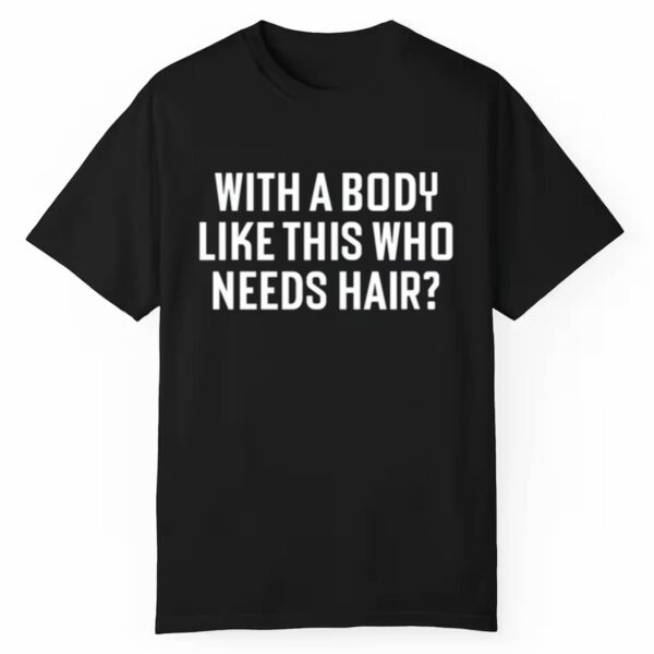 With A Body Like This Who Needs Hair Shirt 1 1