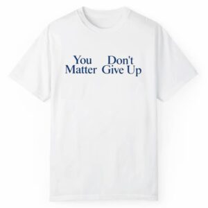 You Donts Matter Give Up Shirt 1 2