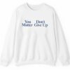 You Donts Matter Give Up Shirt 2 5