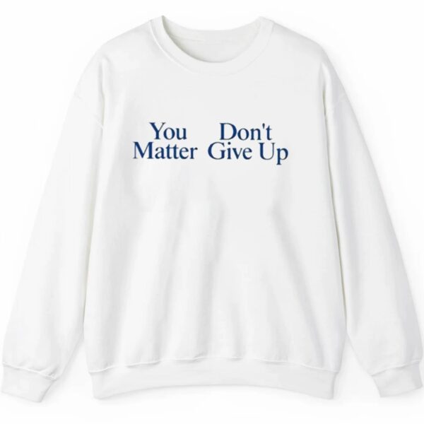 You Donts Matter Give Up Shirt 2 5