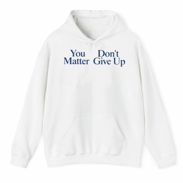 You Donts Matter Give Up Shirt 3 4