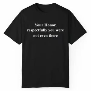 Your Honor Respectfully You Were Not Even There Sweatshirt 1 1