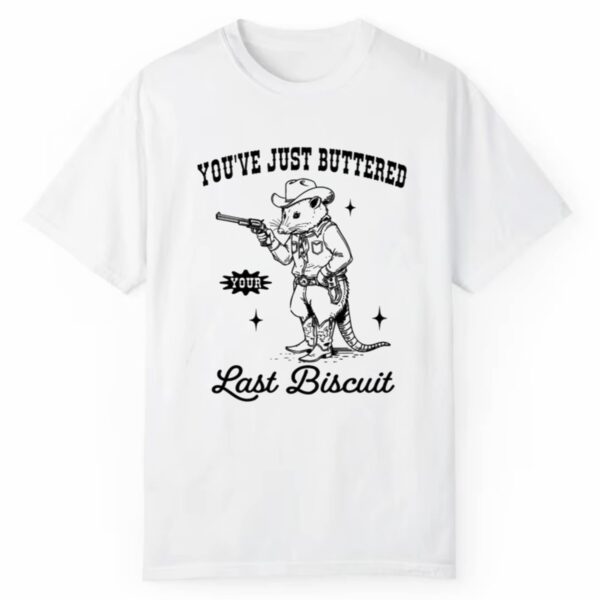 Youve Just Buttered Your Last Biscuit Shirt 1 2