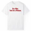 Be A Man Vote For A Woman Shirt 1 2