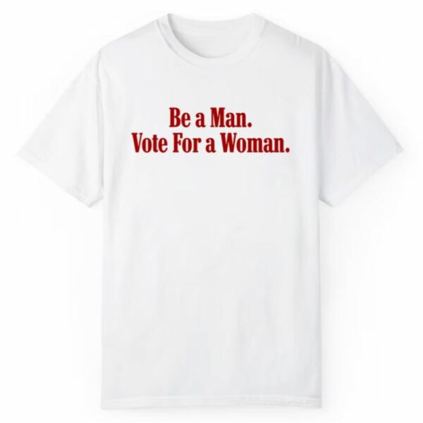 Be A Man Vote For A Woman Shirt 1 2