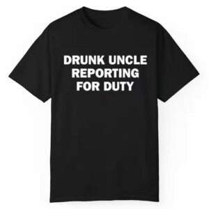 Drunk Uncle Reporting For Duty Shirt 1 1