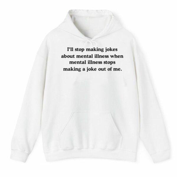 Ill Stop Making Jokes About Mental Illness When Mental Illness Stops Shirt 3 4