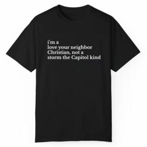 Im A Love Your Neighbor Christian Not A Storm The Capitol Kind Shirt 1 1