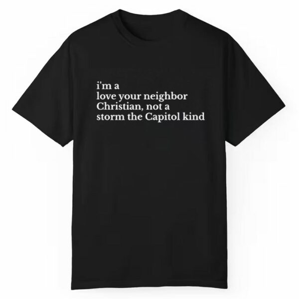 Im A Love Your Neighbor Christian Not A Storm The Capitol Kind Shirt 1 1