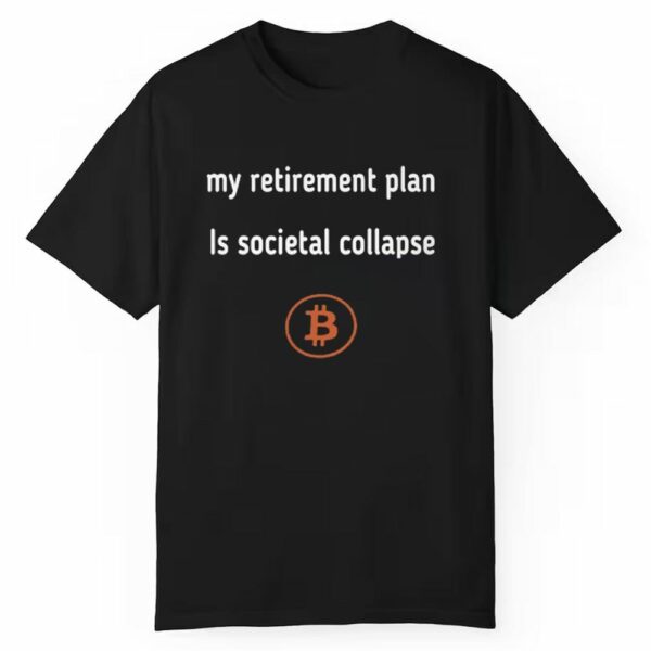 My Retirement Plan Is Societal Collapse Bitcoin Shirt 1 1