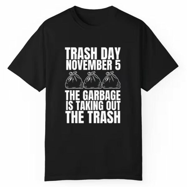 Trash Day November 5 The Garbage Is Taking Out The Trash Shirt 1 1